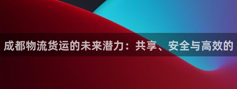 超凡国际登录流程:成都物流货运的未来