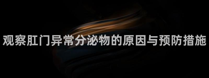 超凡国际赌博软件正规吗：观察肛门异常分泌物的原因与预防措施